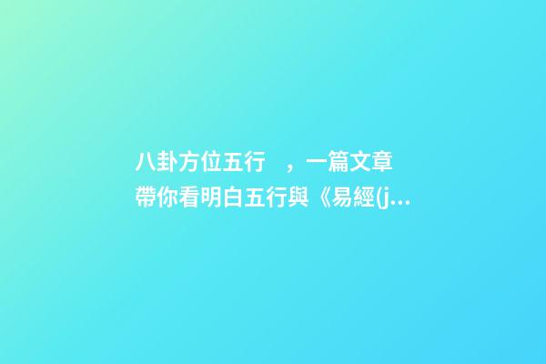 八卦方位五行，一篇文章帶你看明白五行與《易經(jīng)》八卦的對(duì)應(yīng)關(guān)系-第1張-觀點(diǎn)-玄機(jī)派